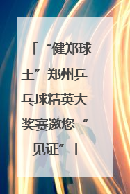 “健郑球王”郑州乒乓球精英大奖赛邀您“见证”
